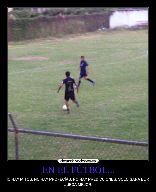 EN EL FÚTBOL... - NO HAY MITOS, NO HAY PROFECÍAS, NO HAY PREDICCIONES, SOLO GANA EL KE
JUEGA MEJOR.