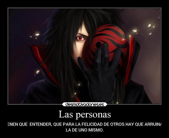 Las personas - TIENEN QUE ENTENDER, QUE PARA LA FELICIDAD DE OTROS HAY QUE ARRUINAR
LA DE UNO MISMO.