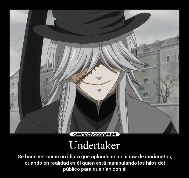 Undertaker - Se hace ver como un idiota que aplaude en un show de marionetas,
cuando en realidad es él quien está manipulando los hilos del
público para que rían con él