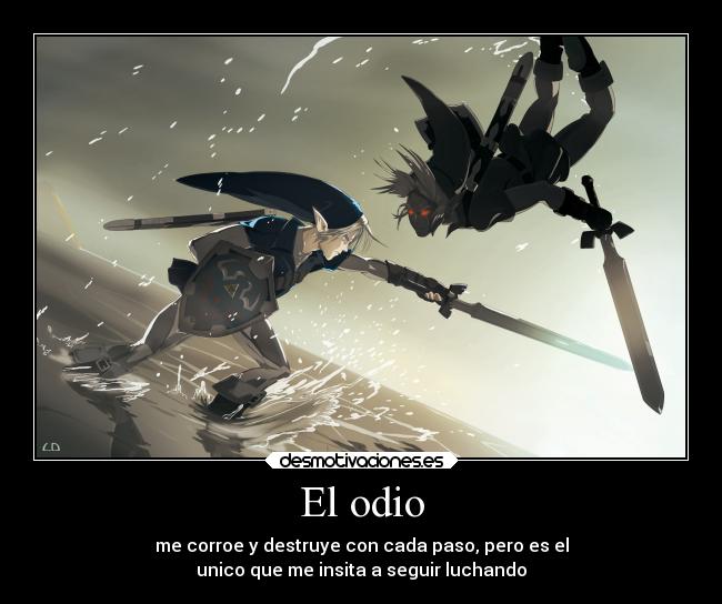 El odio - me corroe y destruye con cada paso, pero es el
unico que me insita a seguir luchando