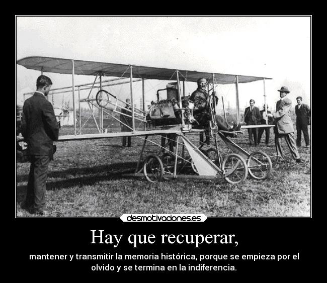 Hay que recuperar, - mantener y transmitir la memoria histórica, porque se empieza por el
olvido y se termina en la indiferencia.
