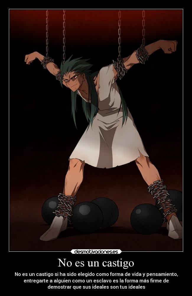No es un castigo - No es un castigo si ha sido elegido como forma de vida y pensamiento,
entregarte a alguien como un esclavo es la forma más firme de
demostrar que sus ideales son tus ideales