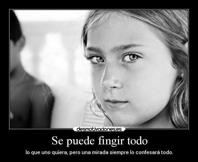 Se puede fingir todo - lo que uno quiera, pero una mirada siempre lo confesará todo.