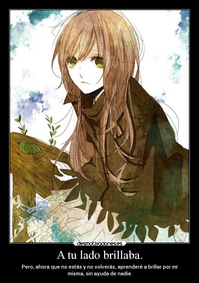 A tu lado brillaba. - Pero, ahora que no estás y no volverás, aprenderé a brillar por mí
misma, sin ayuda de nadie.