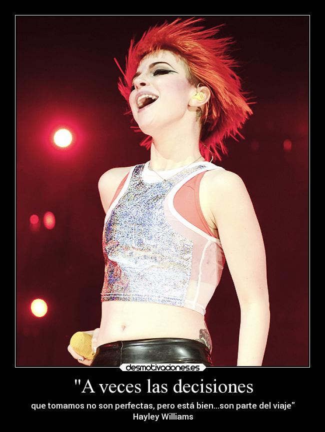 A veces las decisiones - que tomamos no son perfectas, pero está bien...son parte del viaje
Hayley Williams