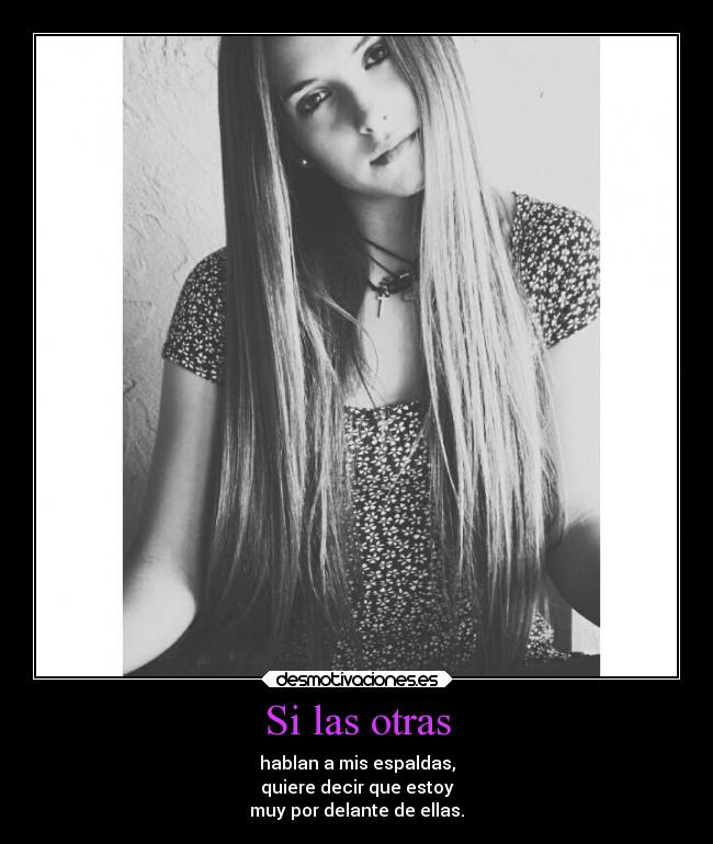 Si las otras - hablan a mis espaldas,
quiere decir que estoy
muy por delante de ellas.