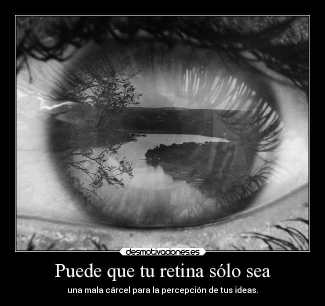 Puede que tu retina sólo sea - una mala cárcel para la percepción de tus ideas.