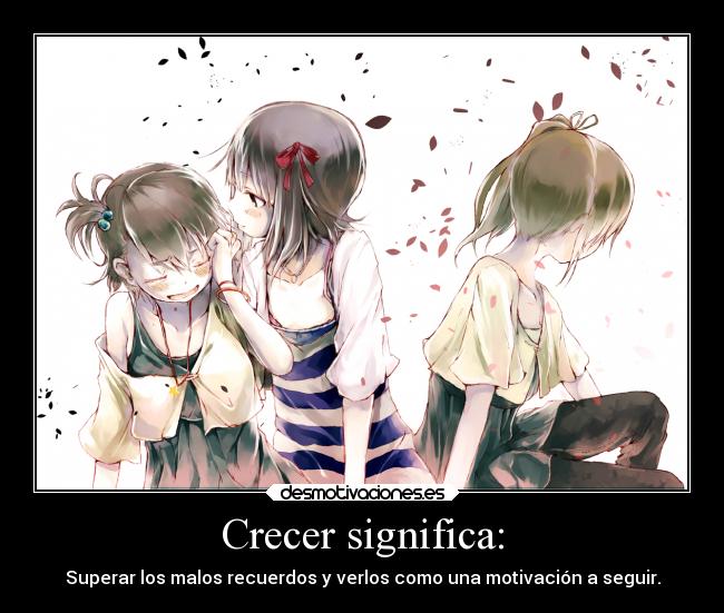 Crecer significa: - Superar los malos recuerdos y verlos como una motivación a seguir.