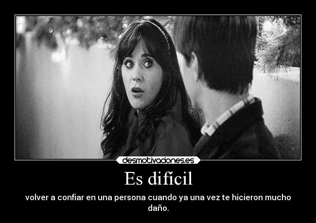 Es difícil - volver a confiar en una persona cuando ya una vez te hicieron mucho
daño.