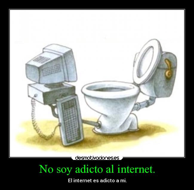 No soy adicto al internet. - El internet es adicto a mi.