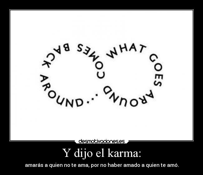 Y dijo el karma: - amarás a quien no te ama, por no haber amado a quien te amó.