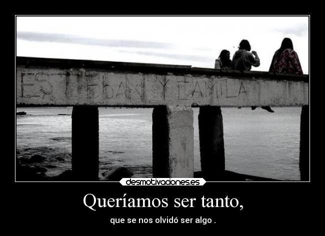 Queríamos ser tanto, - que se nos olvidó ser algo .