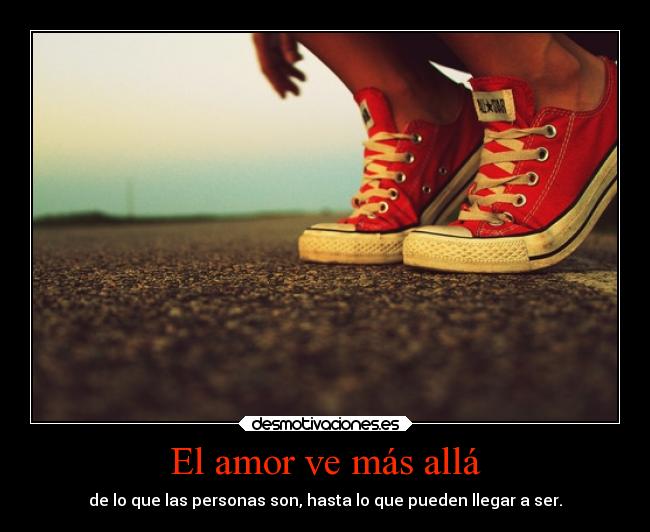 El amor ve más allá - de lo que las personas son, hasta lo que pueden llegar a ser.