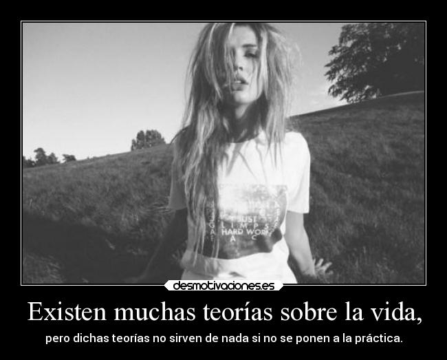 Existen muchas teorías sobre la vida, - 