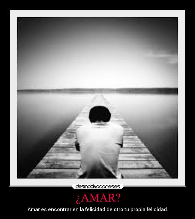 ¿AMAR? - Amar es encontrar en la felicidad de otro tu propia felicidad.