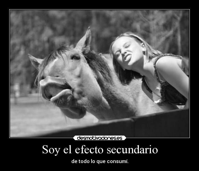 Soy el efecto secundario - de todo lo que consumí.