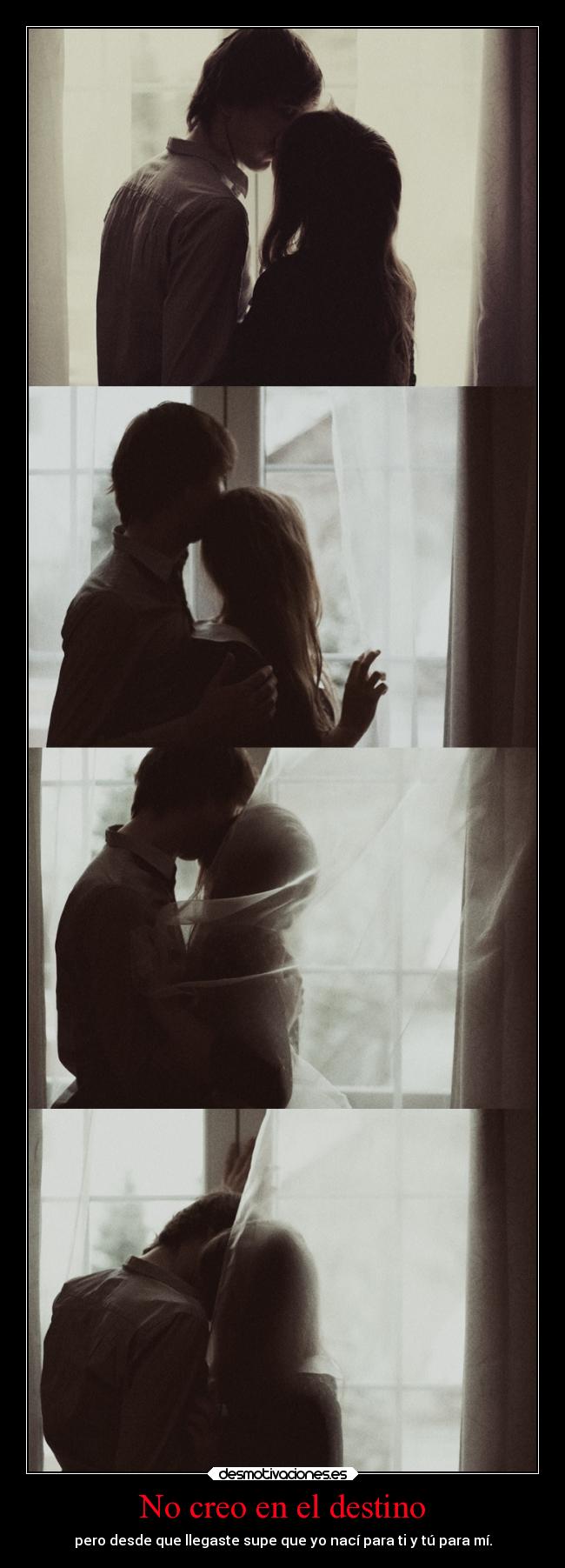 No creo en el destino - pero desde que llegaste supe que yo nací para ti y tú para mí.