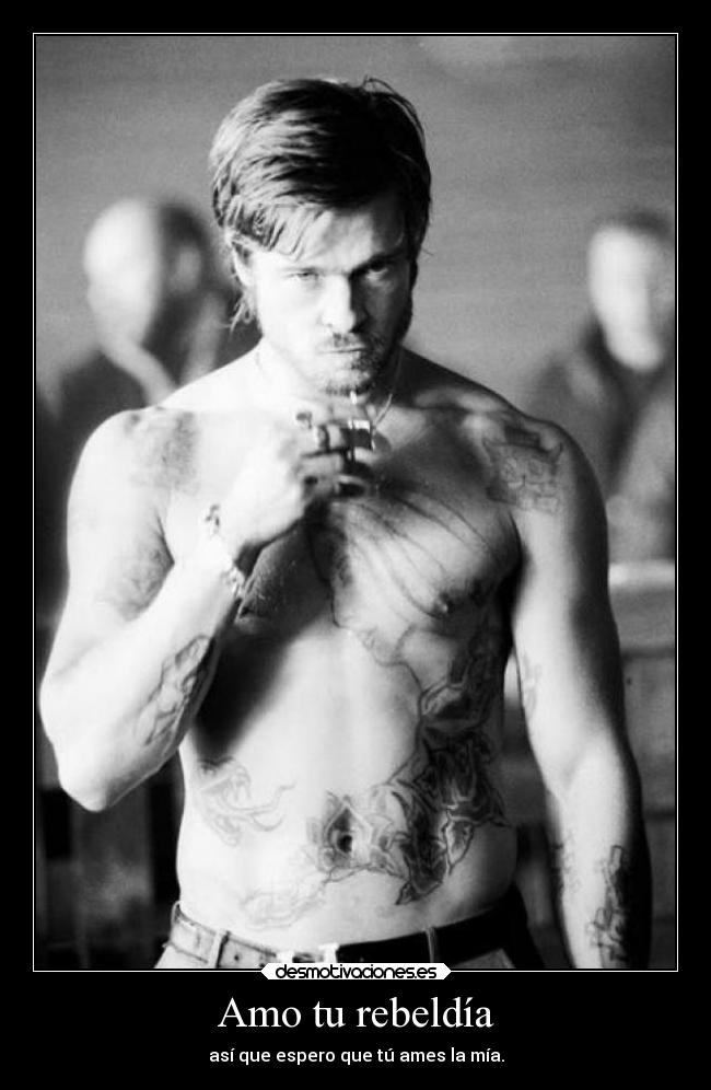 Amo tu rebeldía - así que espero que tú ames la mía.