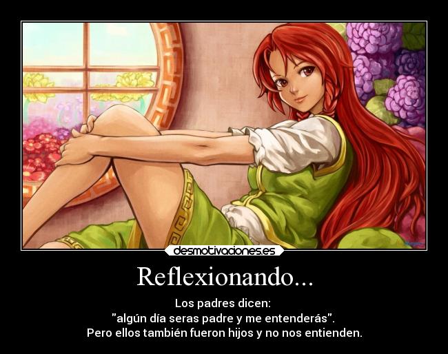 Reflexionando... - Los padres dicen:
algún día seras padre y me entenderás.
Pero ellos también fueron hijos y no nos entienden.