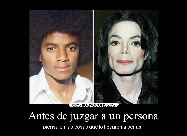 Antes de juzgar a un persona - piensa en las cosas que lo llevaron a ser así .