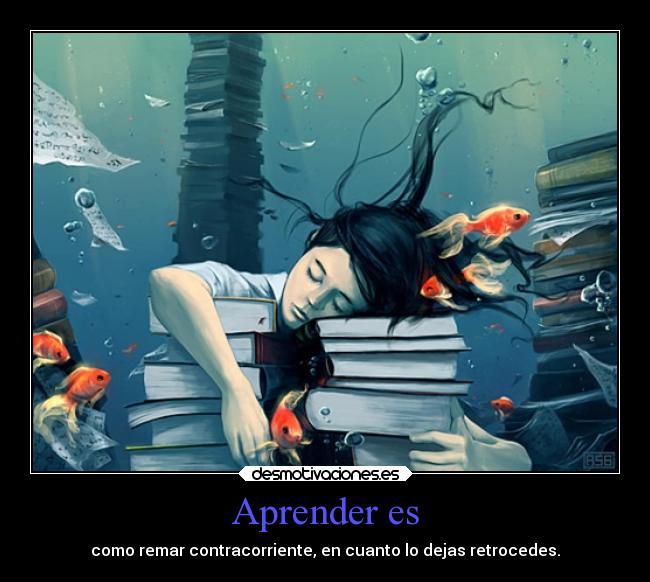 Aprender es - como remar contracorriente, en cuanto lo dejas retrocedes.