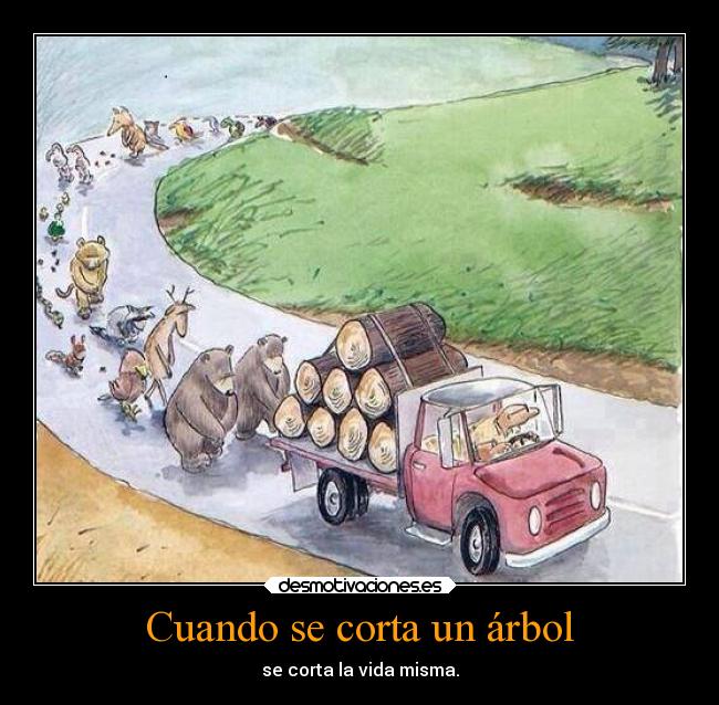 Cuando se corta un árbol - se corta la vida misma.