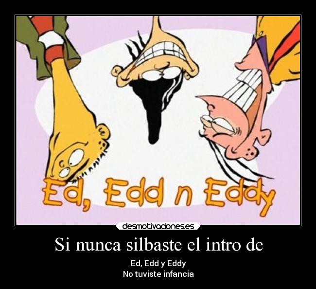 Si nunca silbaste el intro de - Ed, Edd y Eddy
No tuviste infancia