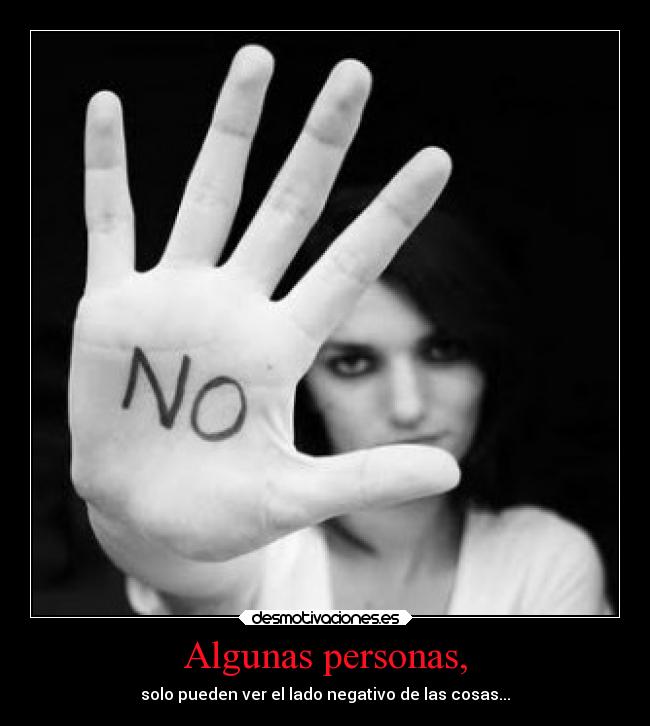 Algunas personas, - solo pueden ver el lado negativo de las cosas...