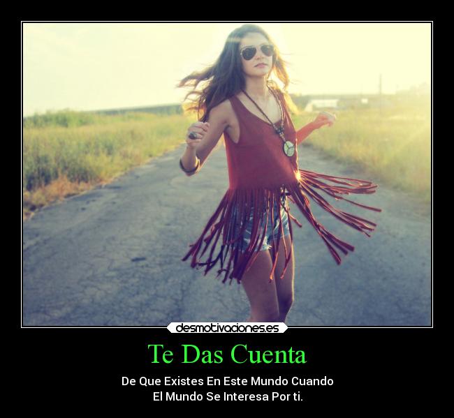 Te Das Cuenta - De Que Existes En Este Mundo Cuando
El Mundo Se Interesa Por ti.