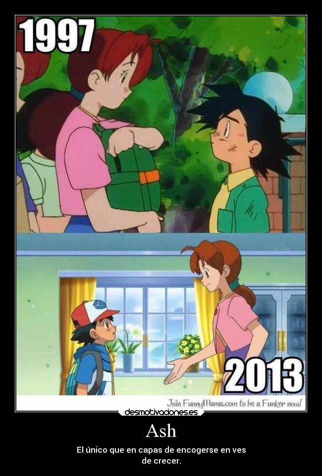 Ash - El único que en capas de encogerse en ves
de crecer.