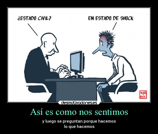 Así es como nos sentimos - y luego se preguntan porque hacemos
lo que hacemos