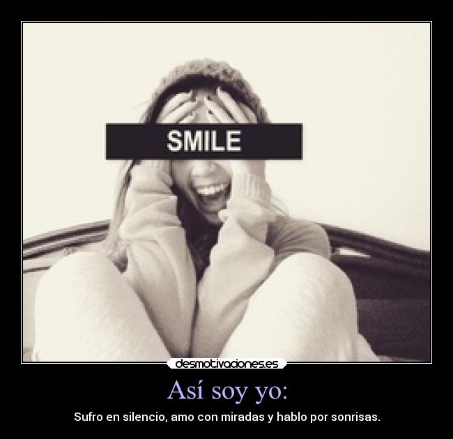 Así soy yo: - Sufro en silencio, amo con miradas y hablo por sonrisas.
