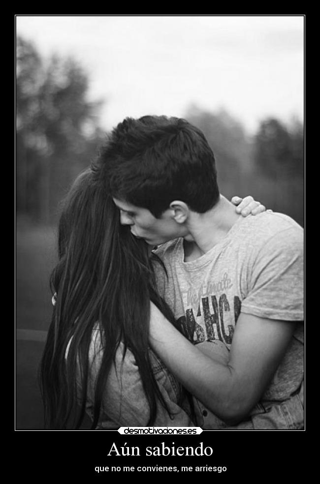 Aún sabiendo - que no me convienes, me arriesgo