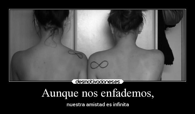 Aunque nos enfademos, - nuestra amistad es infinita