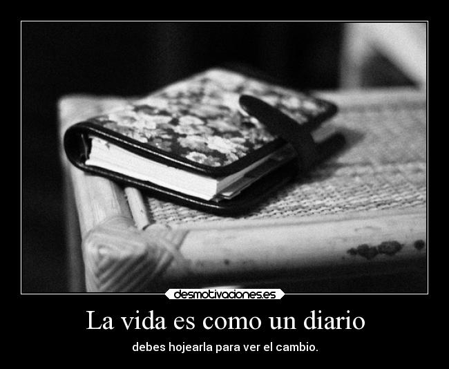 La vida es como un diario - debes hojearla para ver el cambio.