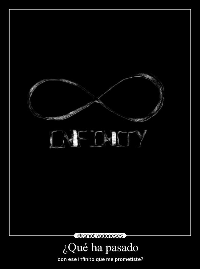 ¿Qué ha pasado - con ese infinito que me prometiste?