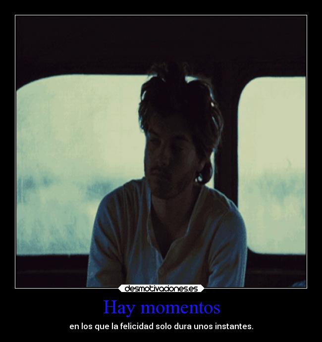 Hay momentos - en los que la felicidad solo dura unos instantes.