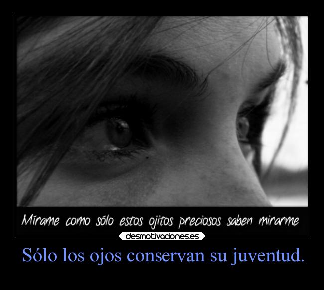 Sólo los ojos conservan su juventud. -