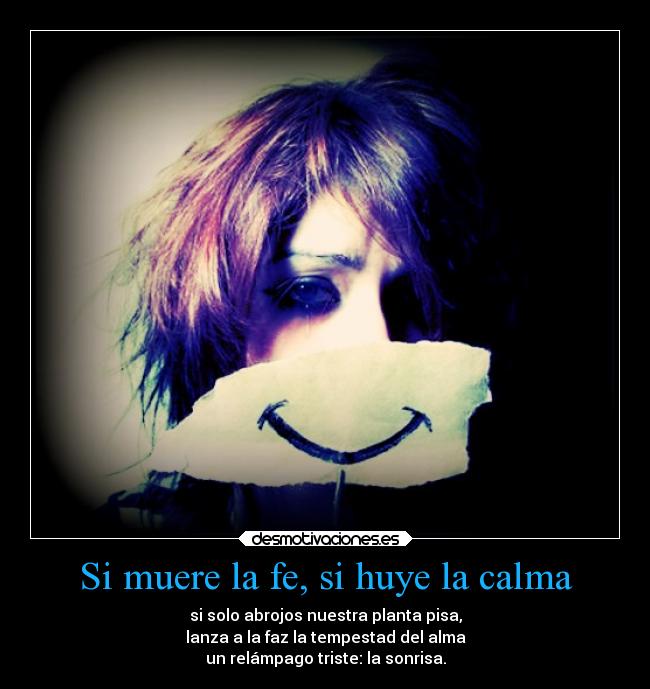 Si muere la fe, si huye la calma - si solo abrojos nuestra planta pisa,
lanza a la faz la tempestad del alma
un relámpago triste: la sonrisa.