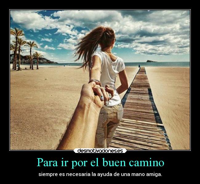 Para ir por el buen camino - siempre es necesaria la ayuda de una mano amiga.