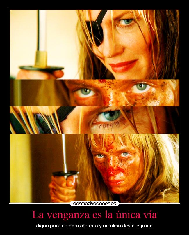 La venganza es la única vía - digna para un corazón roto y un alma desintegrada.