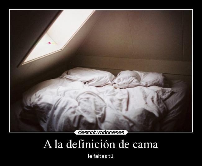A la definición de cama - le faltas tú.