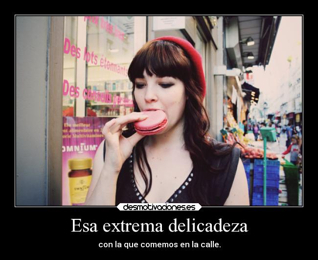Esa extrema delicadeza - con la que comemos en la calle.