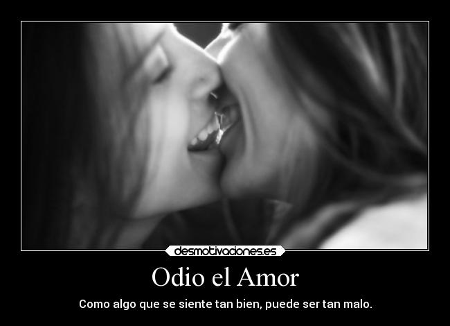 Odio el Amor - Como algo que se siente tan bien, puede ser tan malo.