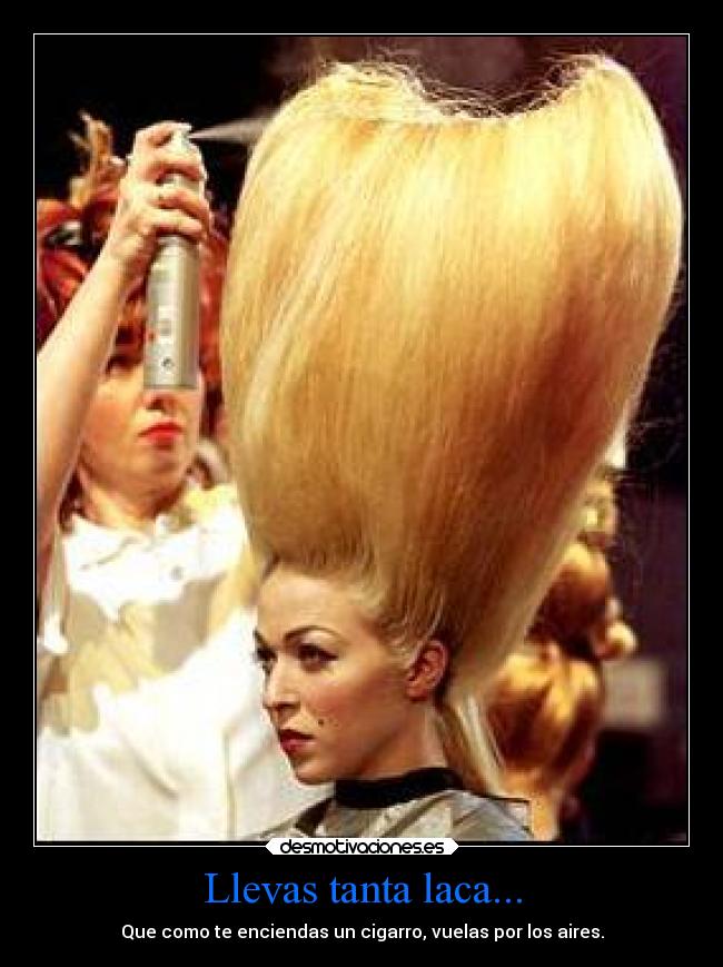 Llevas tanta laca... - Que como te enciendas un cigarro, vuelas por los aires.