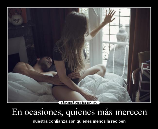 En ocasiones, quienes más merecen - nuestra confianza son quienes menos la reciben