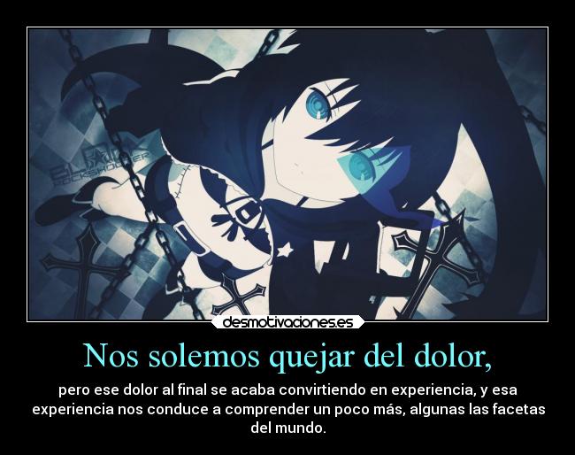 Nos solemos quejar del dolor, -