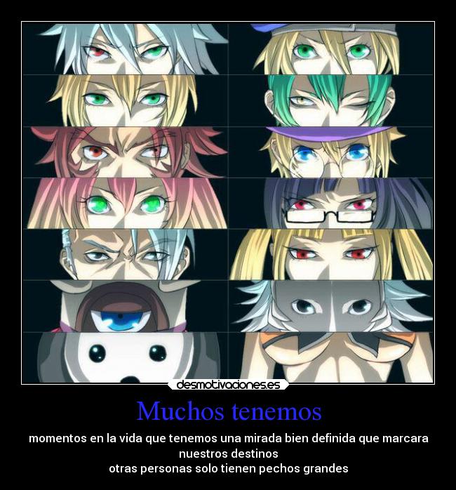 Muchos tenemos - momentos en la vida que tenemos una mirada bien definida que marcara
nuestros destinos
otras personas solo tienen pechos grandes