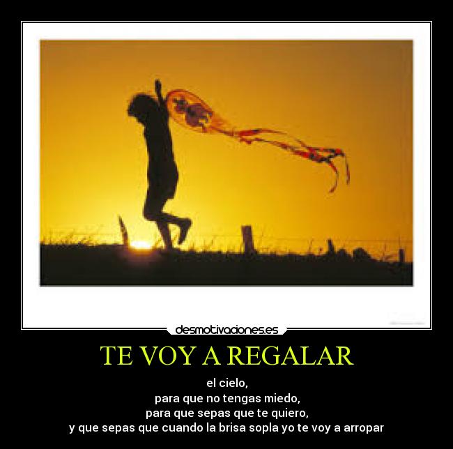 TE VOY A REGALAR - el cielo,
para que no tengas miedo,
para que sepas que te quiero,
y que sepas que cuando la brisa sopla yo te voy a arropar