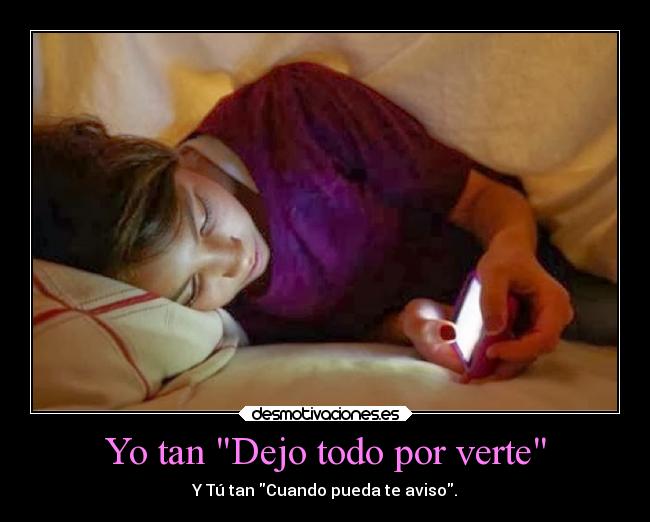 Yo tan Dejo todo por verte - Y Tú tan Cuando pueda te aviso.